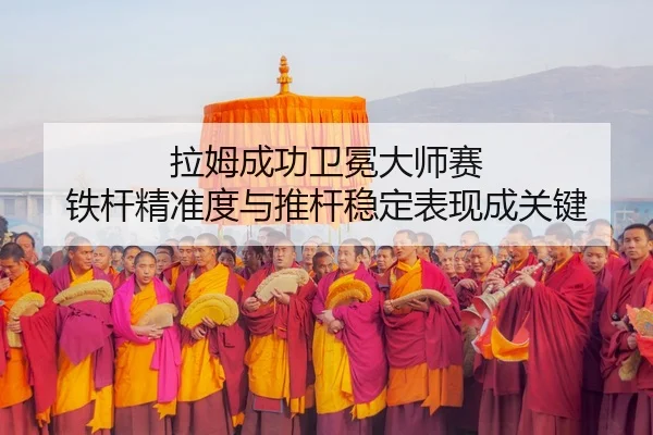 拉姆成功卫冕大师赛 铁杆精准度与推杆稳定表现成关键
